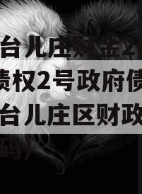 枣庄台儿庄财金2023年债权2号政府债定融（台儿庄区财政局电话号码）