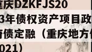 重庆DZKFJS2023年债权资产项目政府债定融（重庆地方债2021）