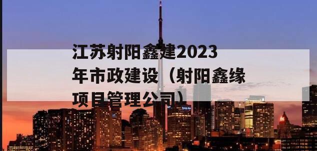 江苏射阳鑫建2023年市政建设（射阳鑫缘项目管理公司）