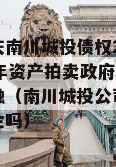 重庆南川城投债权2023年资产拍卖政府债定融（南川城投公司是国企吗）