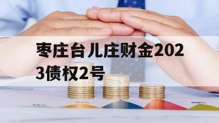 枣庄台儿庄财金2023债权2号