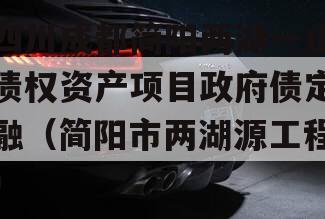 四川成都简阳两湖一山债权资产项目政府债定融（简阳市两湖源工程）