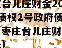 枣庄台儿庄财金2023年债权2号政府债定融（枣庄台儿庄财政局局长）