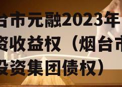 烟台市元融2023年投资收益权（烟台市元融投资集团债权）