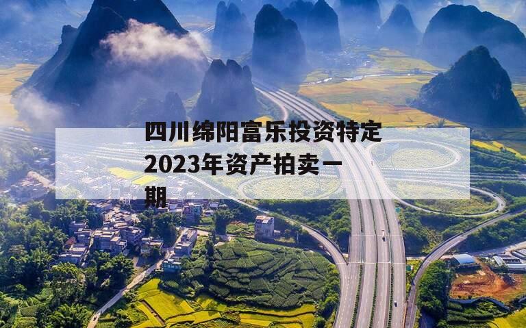 四川绵阳富乐投资特定2023年资产拍卖一期