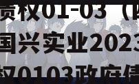 四川国兴实业2023年债权01-03（四川国兴实业2023年债权0103政府债定融）