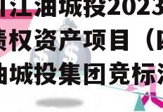 四川江油城投2023年债权资产项目（四川江油城投集团竞标消息）