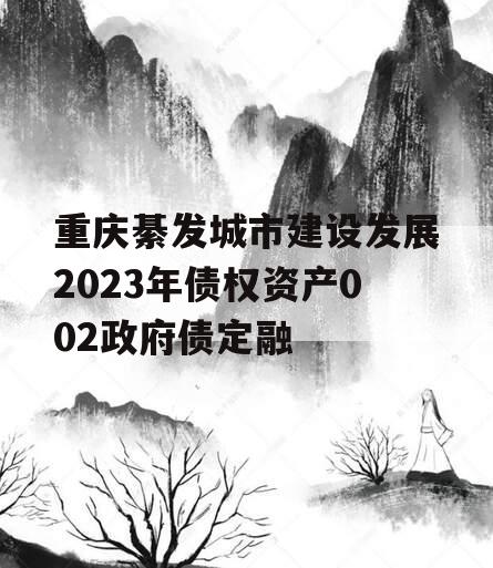 重庆綦发城市建设发展2023年债权资产002政府债定融