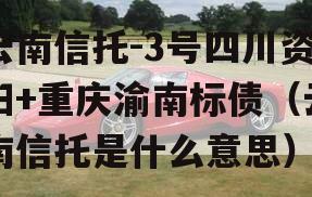 云南信托-3号四川资阳+重庆渝南标债（云南信托是什么意思）