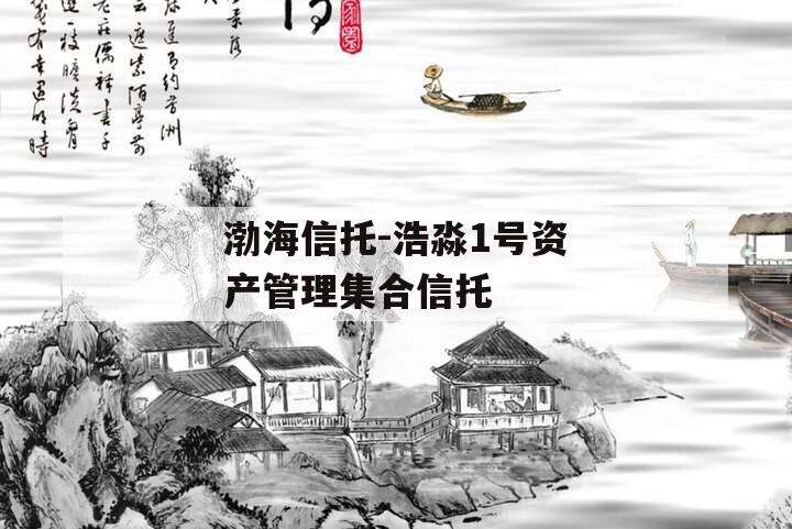 渤海信托-浩淼1号资产管理集合信托