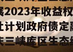 重庆三峡库区生态产业发展2023年收益权转让计划政府债定融（重庆三峡库区生态经济区）