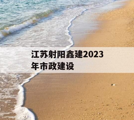 江苏射阳鑫建2023年市政建设