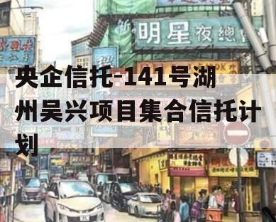 央企信托-141号湖州吴兴项目集合信托计划