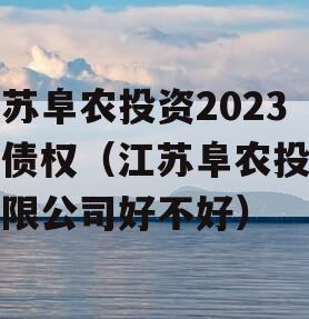 江苏阜农投资2023年债权（江苏阜农投资有限公司好不好）