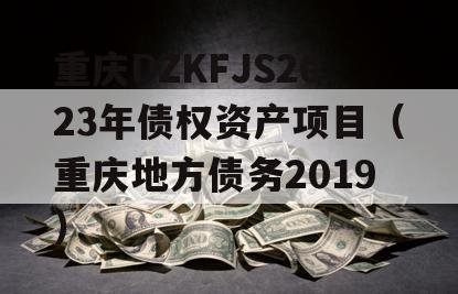 重庆DZKFJS2023年债权资产项目（重庆地方债务2019）