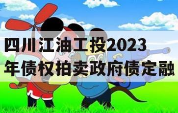 四川江油工投2023年债权拍卖政府债定融