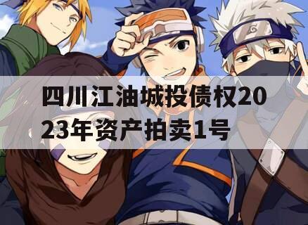四川江油城投债权2023年资产拍卖1号