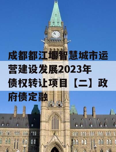 成都都江堰智慧城市运营建设发展2023年债权转让项目【二】政府债定融