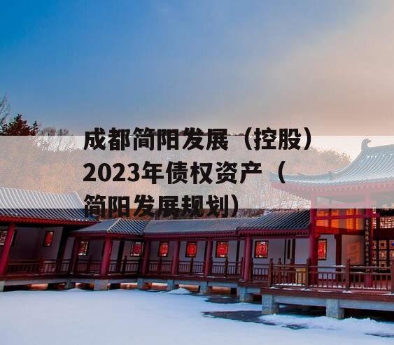 成都简阳发展（控股）2023年债权资产（简阳发展规划）