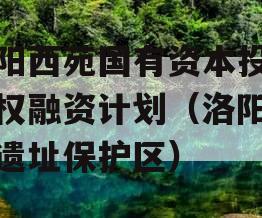 洛阳西苑国有资本投资债权融资计划（洛阳西苑遗址保护区）