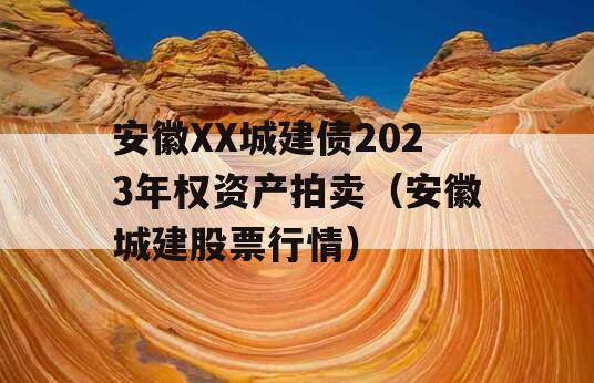 安徽XX城建债2023年权资产拍卖（安徽城建股票行情）