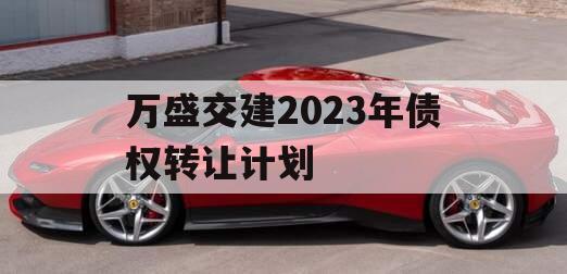 万盛交建2023年债权转让计划