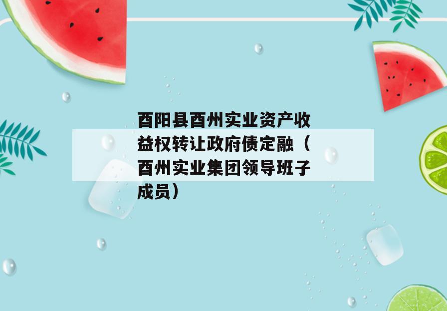 酉阳县酉州实业资产收益权转让政府债定融（酉州实业集团领导班子成员）