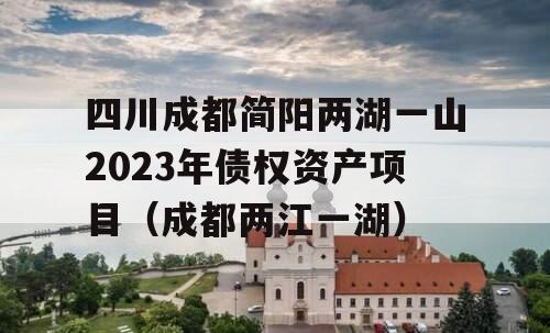 四川成都简阳两湖一山2023年债权资产项目（成都两江一湖）