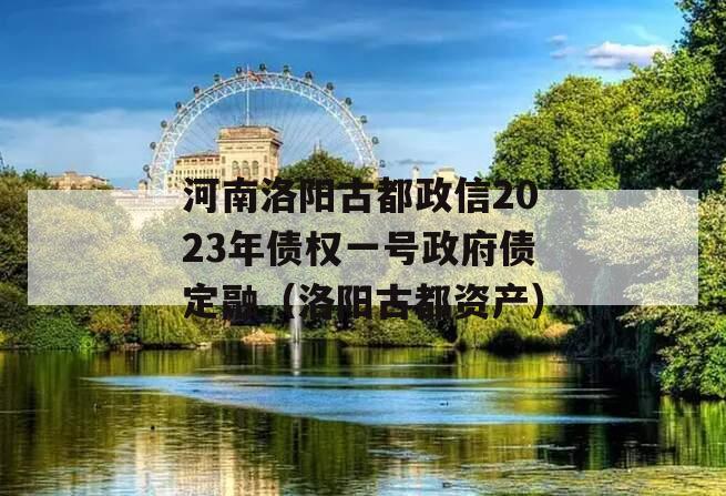 河南洛阳古都政信2023年债权一号政府债定融（洛阳古都资产）