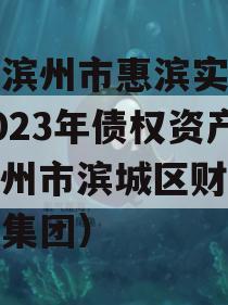 山东滨州市惠滨实业发展2023年债权资产（滨州市滨城区财政局惠达集团）