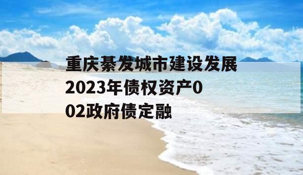 重庆綦发城市建设发展2023年债权资产002政府债定融