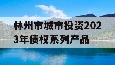 林州市城市投资2023年债权系列产品