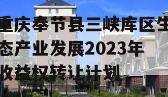 重庆奉节县三峡库区生态产业发展2023年收益权转让计划