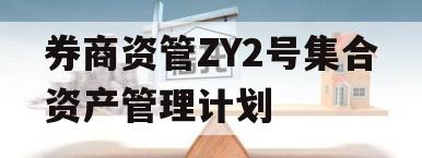 券商资管ZY2号集合资产管理计划