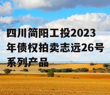 四川简阳工投2023年债权拍卖志远26号系列产品