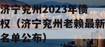 济宁兖州2023年债权（济宁兖州老赖最新名单公布）