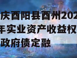 重庆酉阳县酉州2023年实业资产收益权转让政府债定融