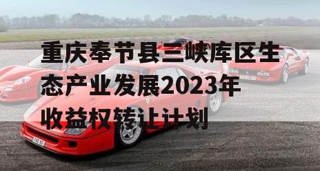 重庆奉节县三峡库区生态产业发展2023年收益权转让计划