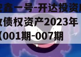 安鑫一号-开达投资应收债权资产2023年（001期-007期） 