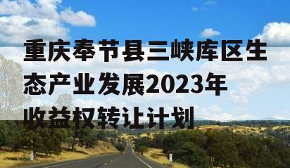 重庆奉节县三峡库区生态产业发展2023年收益权转让计划