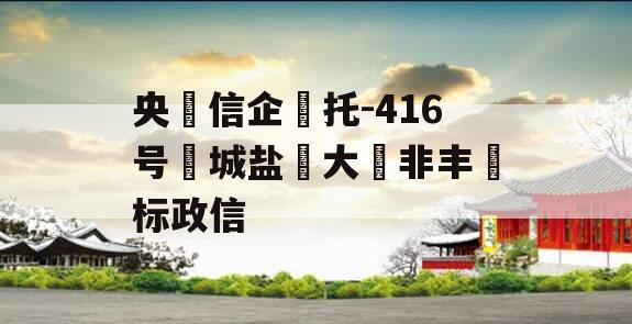 央‮信企‬托-416号‮城盐‬大‮非丰‬标政信