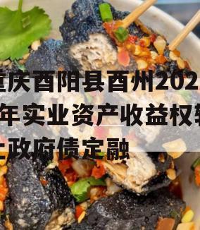 重庆酉阳县酉州2023年实业资产收益权转让政府债定融