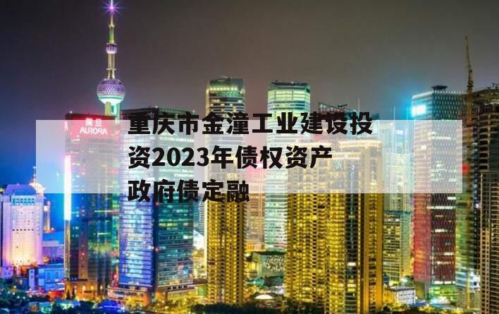 重庆市金潼工业建设投资2023年债权资产政府债定融