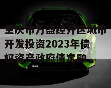 重庆市万盛经开区城市开发投资2023年债权资产政府债定融