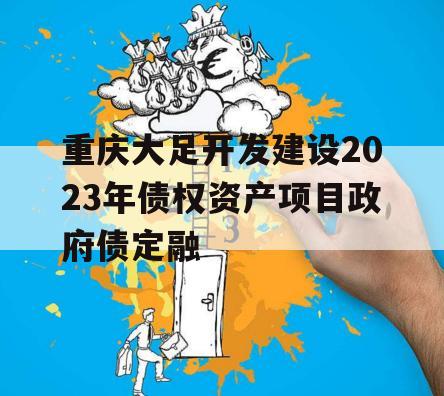 重庆大足开发建设2023年债权资产项目政府债定融