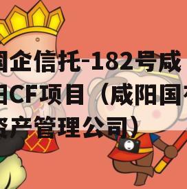 国企信托-182号咸阳CF项目（咸阳国有资产管理公司）