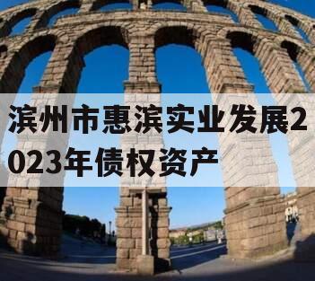 滨州市惠滨实业发展2023年债权资产