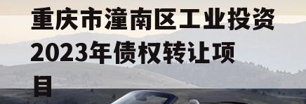 重庆市潼南区工业投资2023年债权转让项目