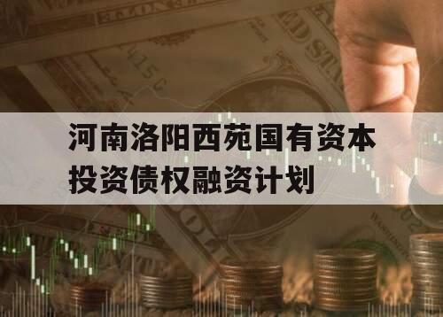 河南洛阳西苑国有资本投资债权融资计划