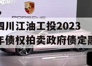 四川江油工投2023年债权拍卖政府债定融